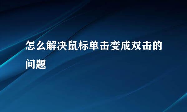 怎么解决鼠标单击变成双击的问题