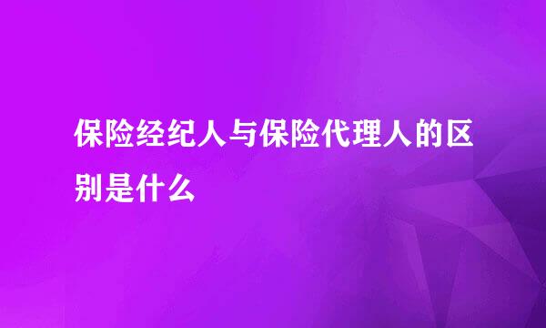 保险经纪人与保险代理人的区别是什么