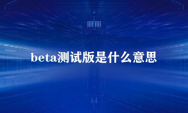 beta测试版是什么意思