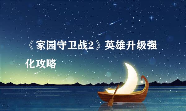 《家园守卫战2》英雄升级强化攻略