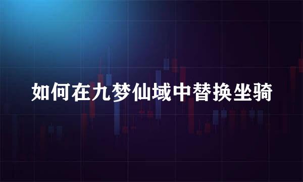 如何在九梦仙域中替换坐骑