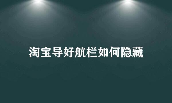 淘宝导好航栏如何隐藏