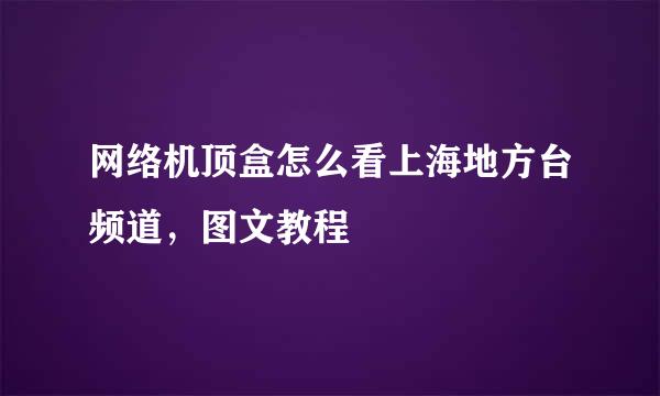 网络机顶盒怎么看上海地方台频道，图文教程