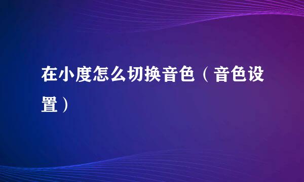 在小度怎么切换音色（音色设置）