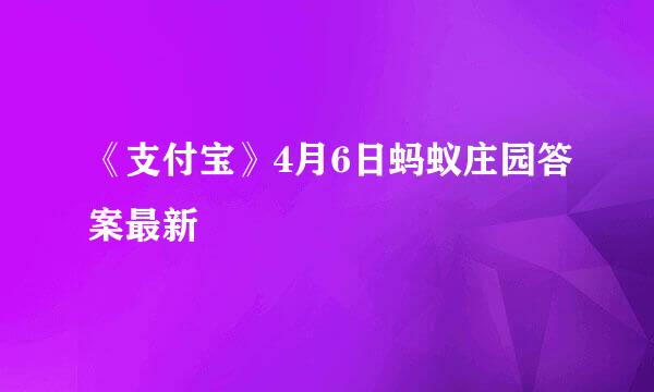 《支付宝》4月6日蚂蚁庄园答案最新