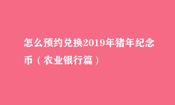 怎么预约兑换2019年猪年纪念币（农业银行篇）