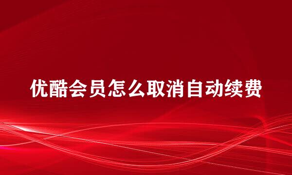 优酷会员怎么取消自动续费
