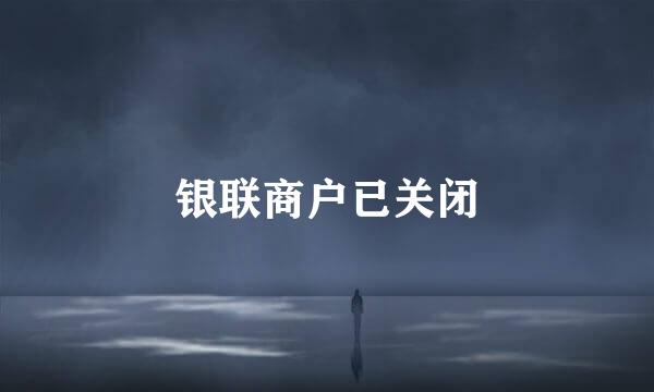 银联商户已关闭