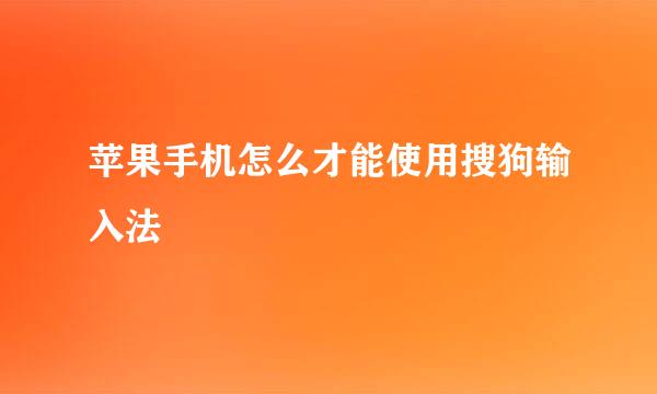 苹果手机怎么才能使用搜狗输入法