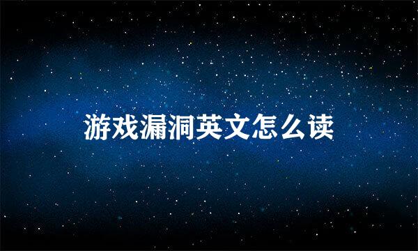 游戏漏洞英文怎么读