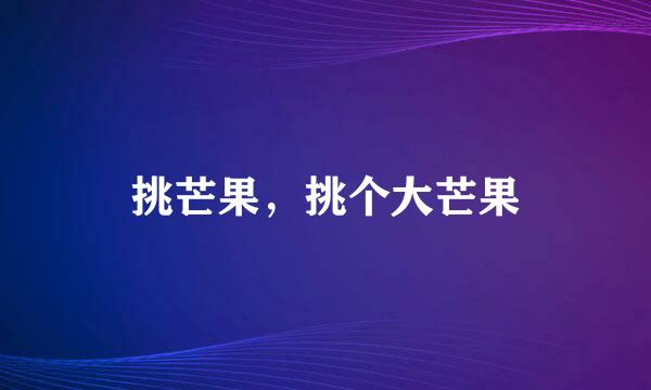 挑芒果，挑个大芒果