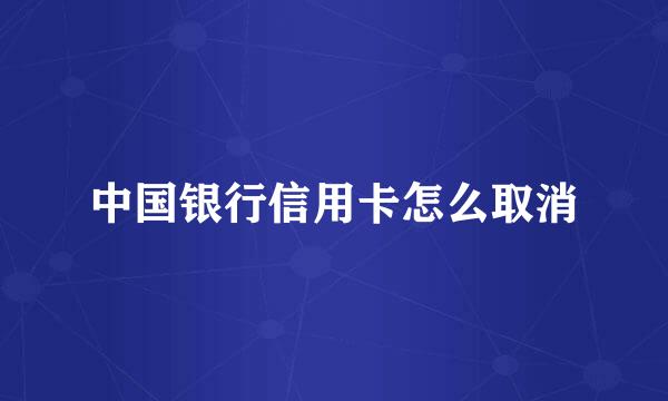 中国银行信用卡怎么取消