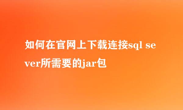 如何在官网上下载连接sql sever所需要的jar包