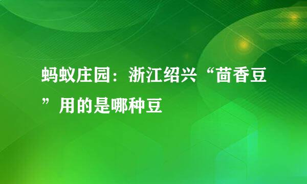 蚂蚁庄园：浙江绍兴“茴香豆”用的是哪种豆