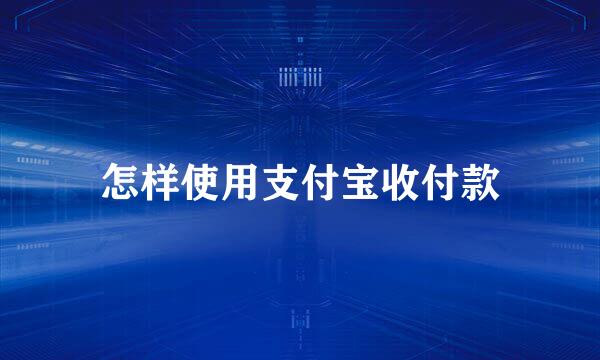 怎样使用支付宝收付款