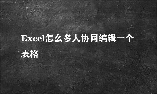 Excel怎么多人协同编辑一个表格