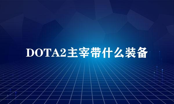 DOTA2主宰带什么装备