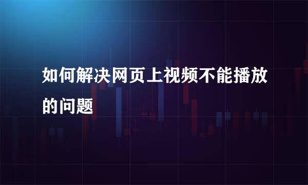 如何解决网页上视频不能播放的问题