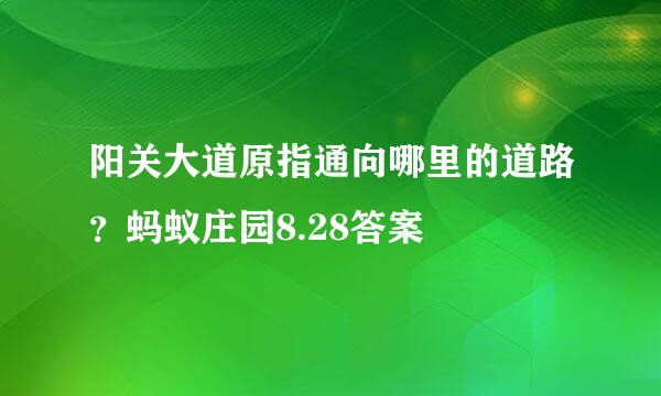 阳关大道原指通向哪里的道路？蚂蚁庄园8.28答案