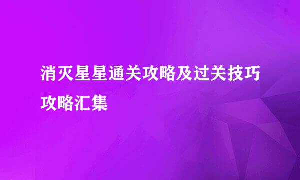 消灭星星通关攻略及过关技巧攻略汇集