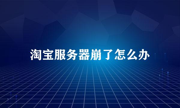 淘宝服务器崩了怎么办