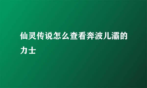 仙灵传说怎么查看奔波儿灞的力士