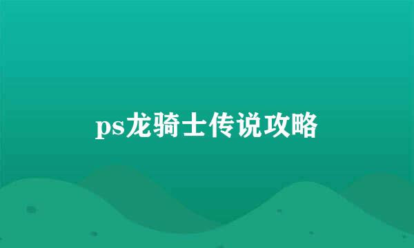 ps龙骑士传说攻略