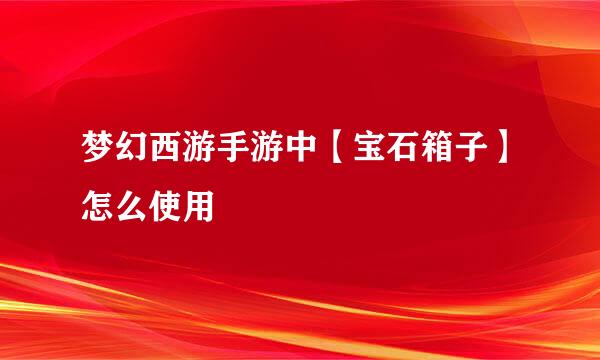 梦幻西游手游中【宝石箱子】怎么使用