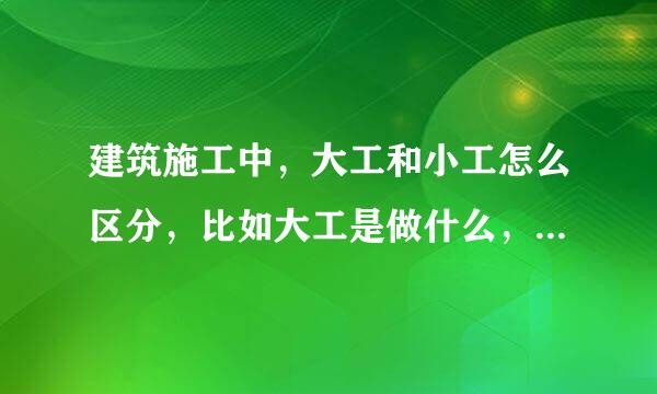 建筑施工中，大工和小工怎么区分，比如大工是做什么，小工是做什么