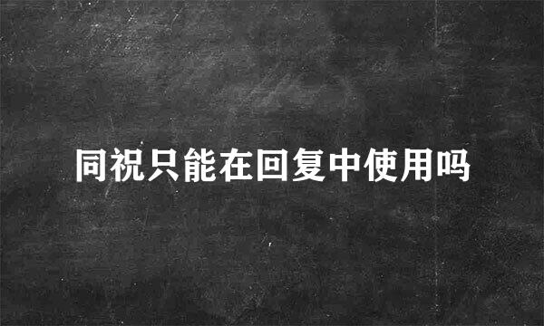 同祝只能在回复中使用吗