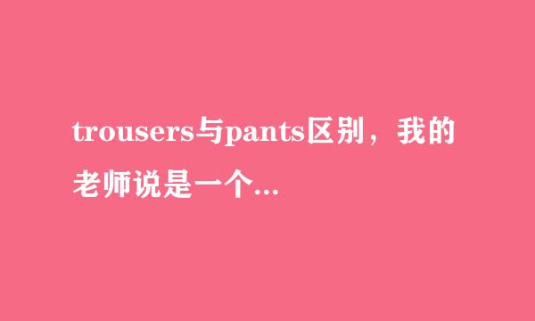 trousers与pants区别，我的老师说是一个是内裤，一个是普通的裤子，有这样的区别吗