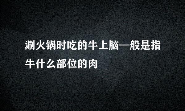 涮火锅时吃的牛上脑—般是指牛什么部位的肉