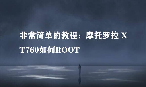 非常简单的教程：摩托罗拉 XT760如何ROOT