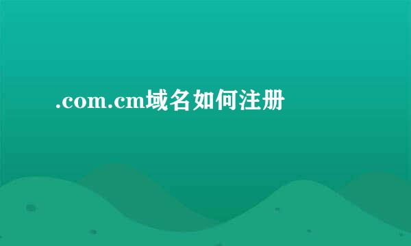 .com.cm域名如何注册