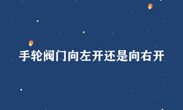 手轮阀门向左开还是向右开