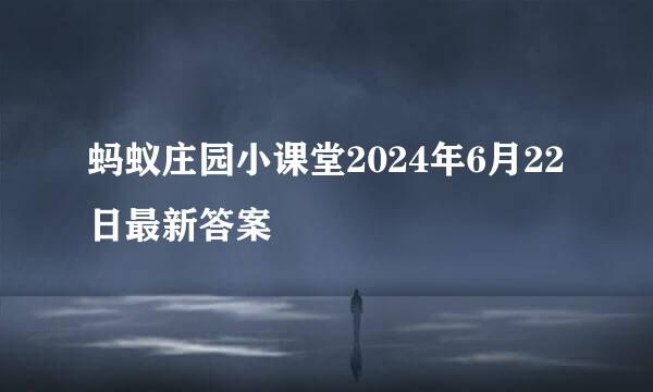 蚂蚁庄园小课堂2024年6月22日最新答案