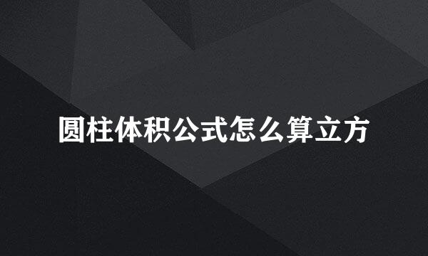 圆柱体积公式怎么算立方