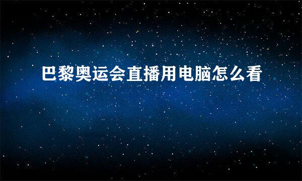 巴黎奥运会直播用电脑怎么看