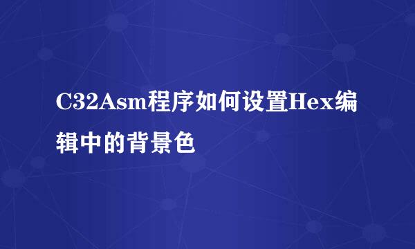 C32Asm程序如何设置Hex编辑中的背景色