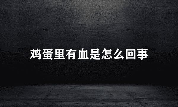 鸡蛋里有血是怎么回事