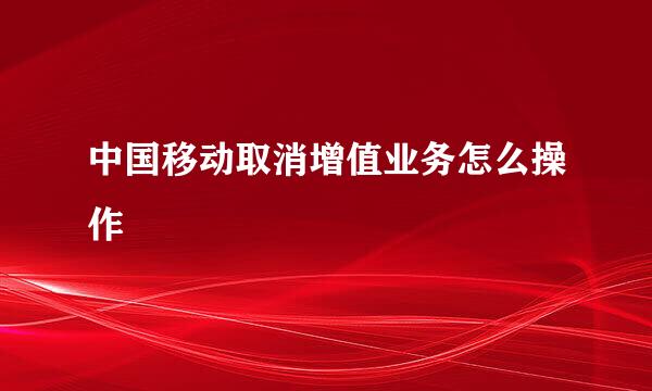 中国移动取消增值业务怎么操作
