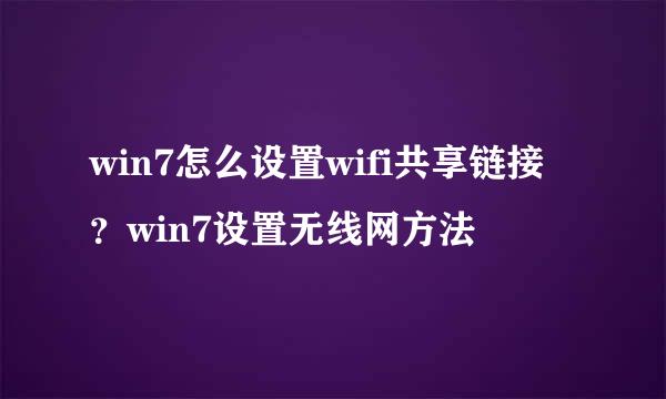 win7怎么设置wifi共享链接？win7设置无线网方法