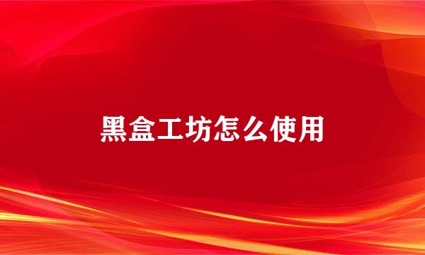 黑盒工坊怎么使用