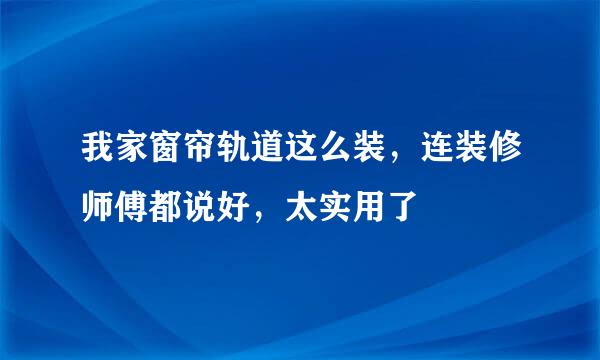 我家窗帘轨道这么装，连装修师傅都说好，太实用了