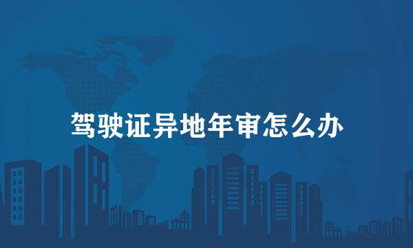 驾驶证异地年审怎么办
