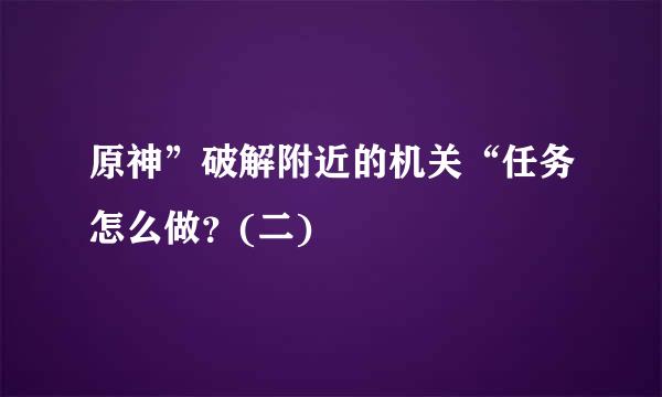 原神”破解附近的机关“任务怎么做？(二)