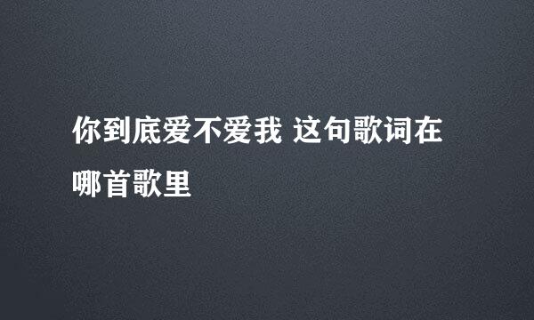 你到底爱不爱我 这句歌词在哪首歌里