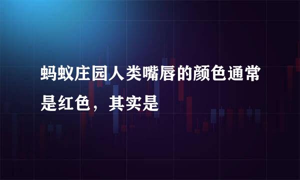 蚂蚁庄园人类嘴唇的颜色通常是红色，其实是