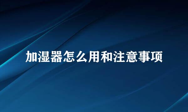 加湿器怎么用和注意事项
