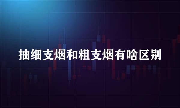 抽细支烟和粗支烟有啥区别